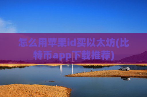 怎么用苹果id买以太坊(比特币app下载推荐)