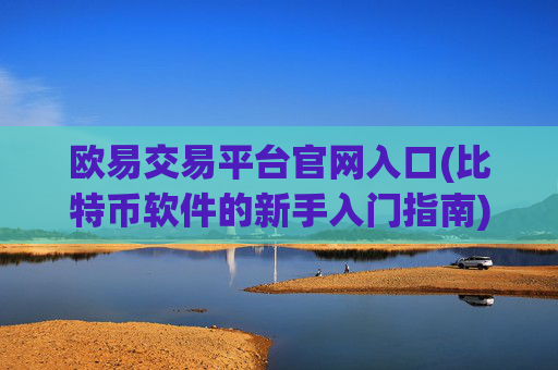 欧易交易平台官网入口(比特币软件的新手入门指南)