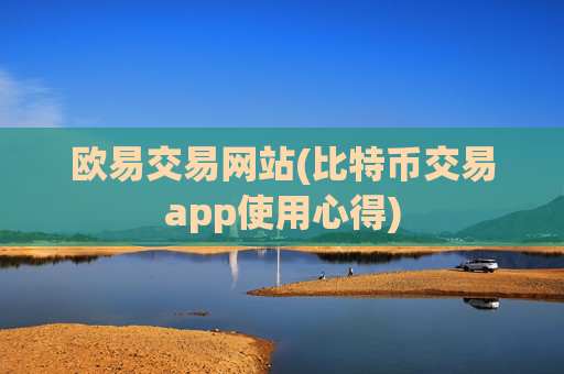 欧易交易网站(比特币交易app使用心得)