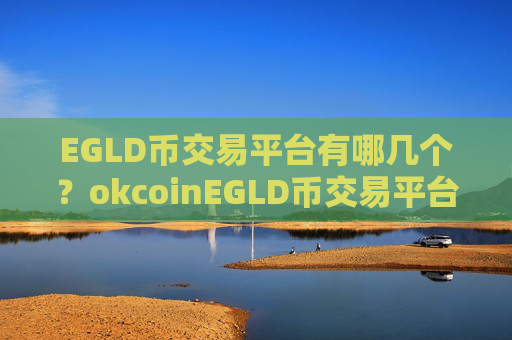 EGLD币交易平台有哪几个？okcoinEGLD币交易平台靠谱吗