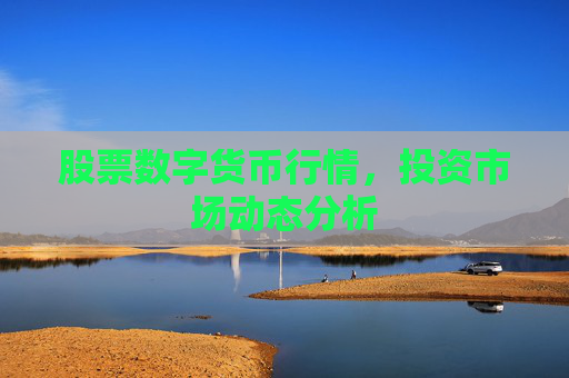 股票数字货币行情，投资市场动态分析