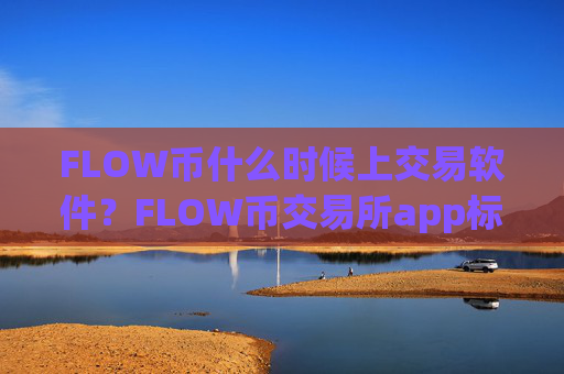 FLOW币什么时候上交易软件？FLOW币交易所app标志