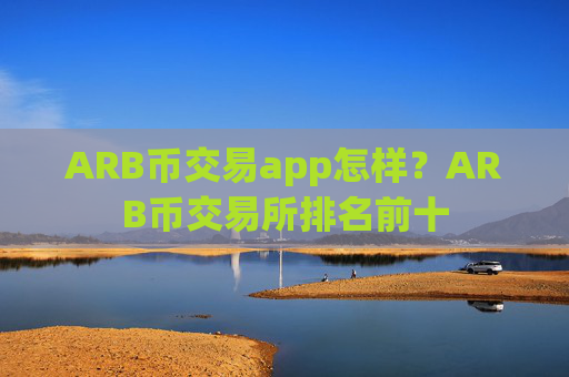 ARB币交易app怎样？ARB币交易所排名前十