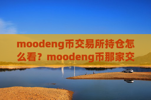 moodeng币交易所持仓怎么看？moodeng币那家交易app下载