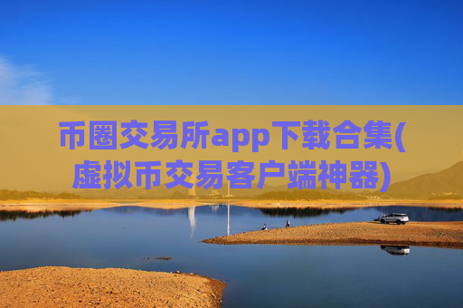 币圈交易所app下载合集(虚拟币交易客户端神器)