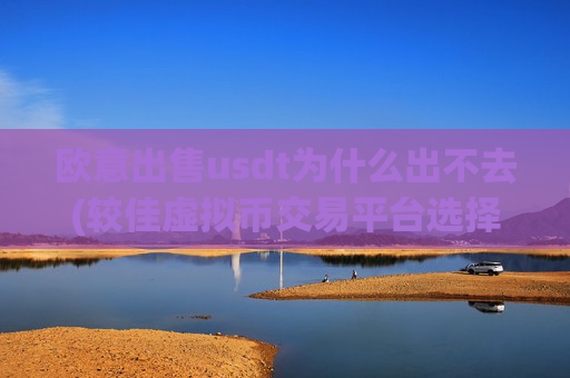 欧意出售usdt为什么出不去(较佳虚拟币交易平台选择)