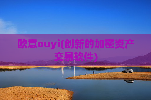 欧意ouyi(创新的加密资产交易软件)
