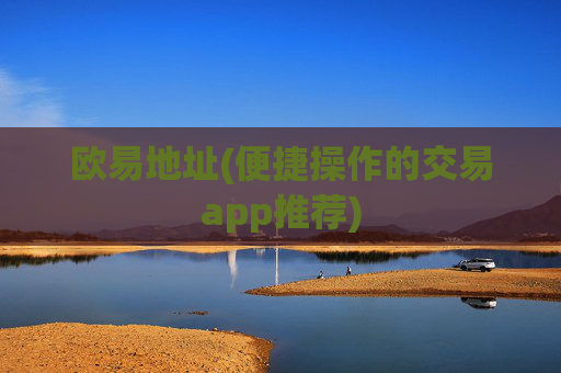 欧易地址(便捷操作的交易app推荐)
