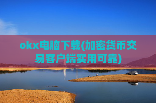 okx电脑下载(加密货币交易客户端实用可靠)