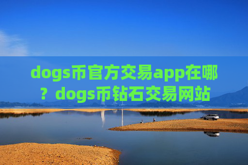 dogs币官方交易app在哪？dogs币钻石交易网站