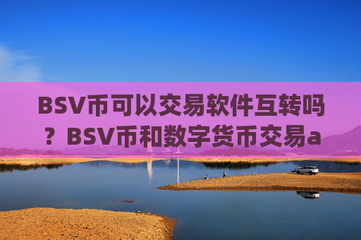 BSV币可以交易软件互转吗?BSV币和数字货币交易app下载
