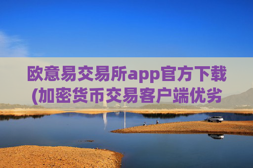 欧意易交易所app官方下载(加密货币交易客户端优劣对比)