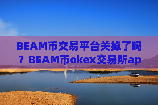 BEAM币交易平台关掉了吗？BEAM币okex交易所app下载