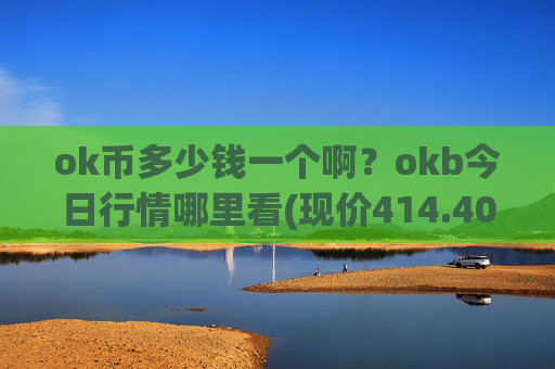 ok币多少钱一个啊？okb今日行情哪里看(现价414.405元)