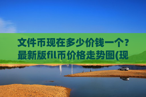 文件币现在多少价钱一个？最新版fil币价格走势图(现价56.2446元)