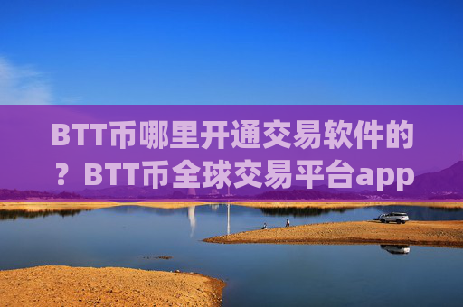 BTT币哪里开通交易软件的?BTT币全球交易平台app排行