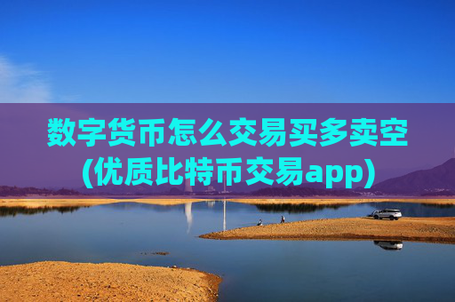 数字货币怎么交易买多卖空(优质比特币交易app)