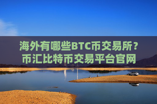 海外有哪些BTC币交易所？币汇比特币交易平台官网