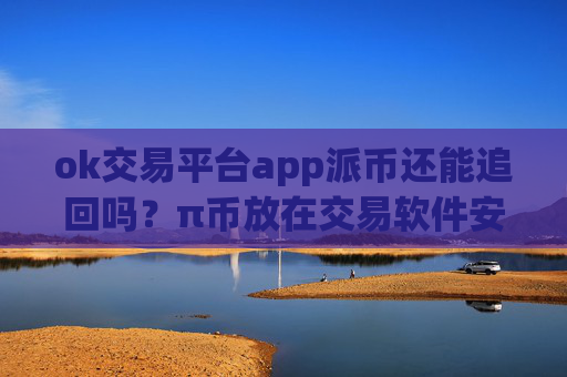 ok交易平台app派币还能追回吗?π币放在交易软件安全