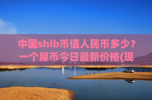中国shib币值人民币多少？一个屎币今日最新价格(现价0.00022303元)