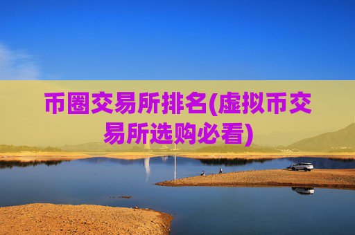 币圈交易所排名(虚拟币交易所选购必看)