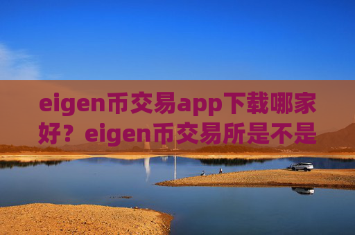 eigen币交易app下载哪家好？eigen币交易所是不是合法的