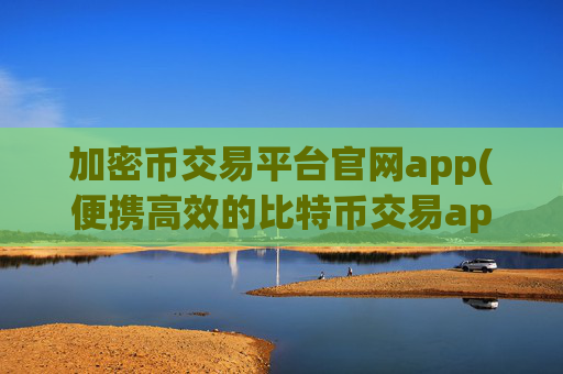 加密币交易平台官网app(便携高效的比特币交易app)