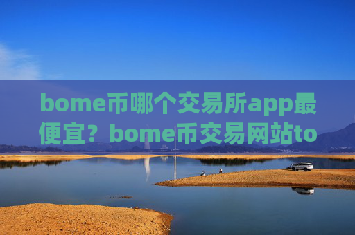 bome币哪个交易所app最便宜？bome币交易网站token