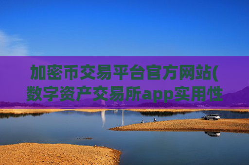 加密币交易平台官方网站(数字资产交易所app实用性分析)