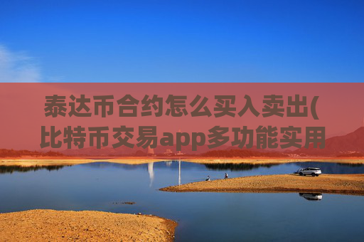 泰达币合约怎么买入卖出(比特币交易app多功能实用)