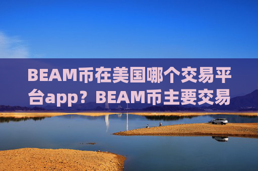 BEAM币在美国哪个交易平台app？BEAM币主要交易软件
