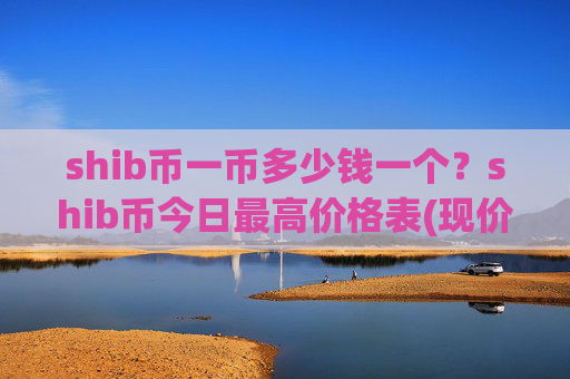 shib币一币多少钱一个？shib币今日最高价格表(现价0.00022332元)