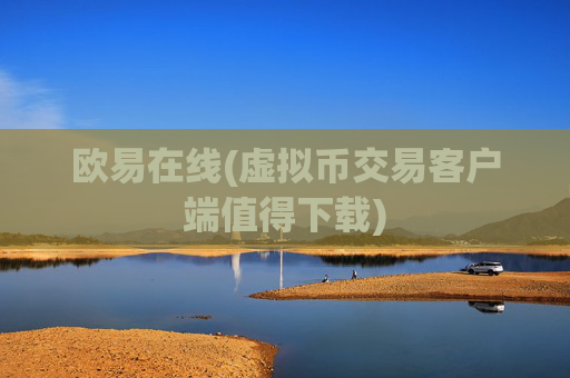 欧易在线(虚拟币交易客户端值得下载)