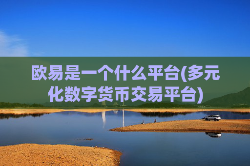 欧易是一个什么平台(多元化数字货币交易平台)