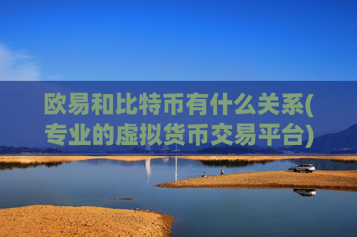 欧易和比特币有什么关系(专业的虚拟货币交易平台)