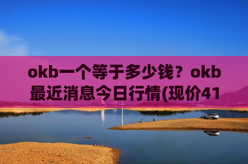 okb一个等于多少钱？okb最近消息今日行情(现价415.593元)