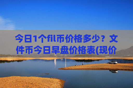 今日1个fil币价格多少？文件币今日早盘价格表(现价55.9762元)