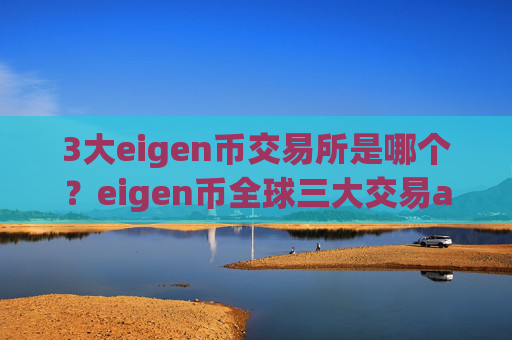 3大eigen币交易所是哪个?eigen币全球三大交易app下载