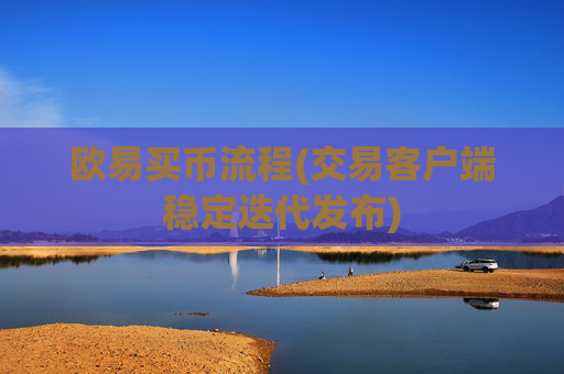 欧易买币流程(交易客户端稳定迭代发布)