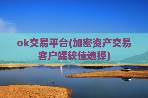 ok交易平台(加密资产交易客户端较佳选择)