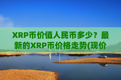 XRP币价值人民币多少？最新的XRP币价格走势(现价16.7363元)