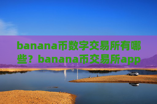banana币数字交易所有哪些？banana币交易所app下载香港注册