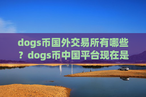dogs币国外交易所有哪些？dogs币中国平台现在是哪个交易app