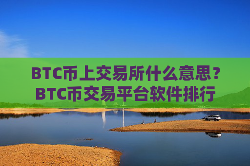 BTC币上交易所什么意思？BTC币交易平台软件排行