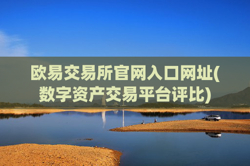 欧易交易所官网入口网址(数字资产交易平台评比)
