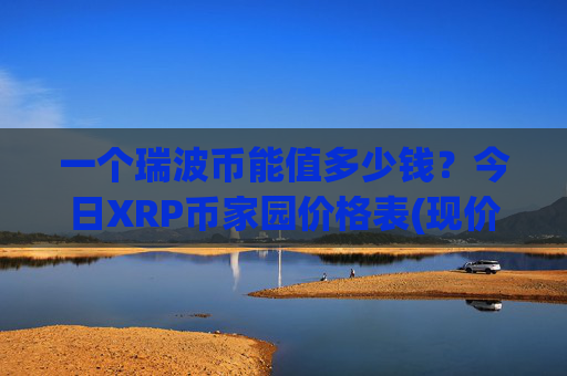 一个瑞波币能值多少钱？今日XRP币家园价格表(现价16.7808元)