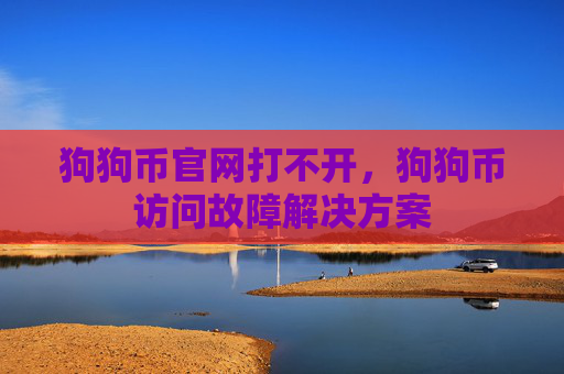 狗狗币官网打不开，狗狗币访问故障解决方案