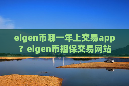 eigen币哪一年上交易app?eigen币担保交易网站