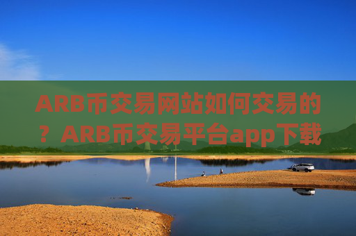 ARB币交易网站如何交易的？ARB币交易平台app下载官网app