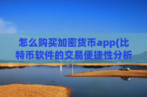 怎么购买加密货币app(比特币软件的交易便捷性分析)